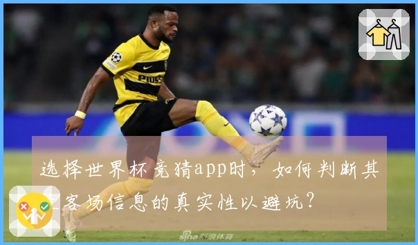 选择世界杯竞猜app时，如何判断其主客场信息的真实性以避坑？