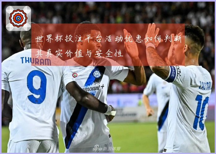 世界杯投注平台活动优惠如何判断其真实价值与安全性