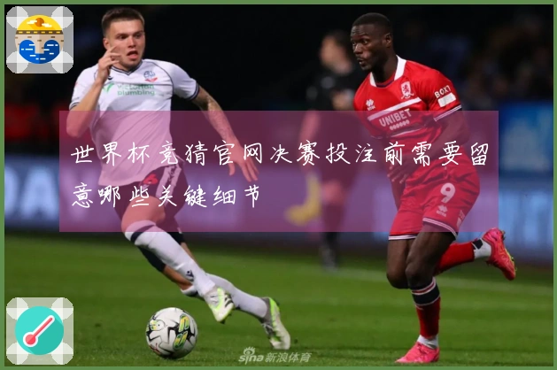 世界杯竞猜官网决赛投注前需要留意哪些关键细节