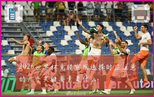 2026世界杯竞猜官网选择时应注意的几个关键要素是什么